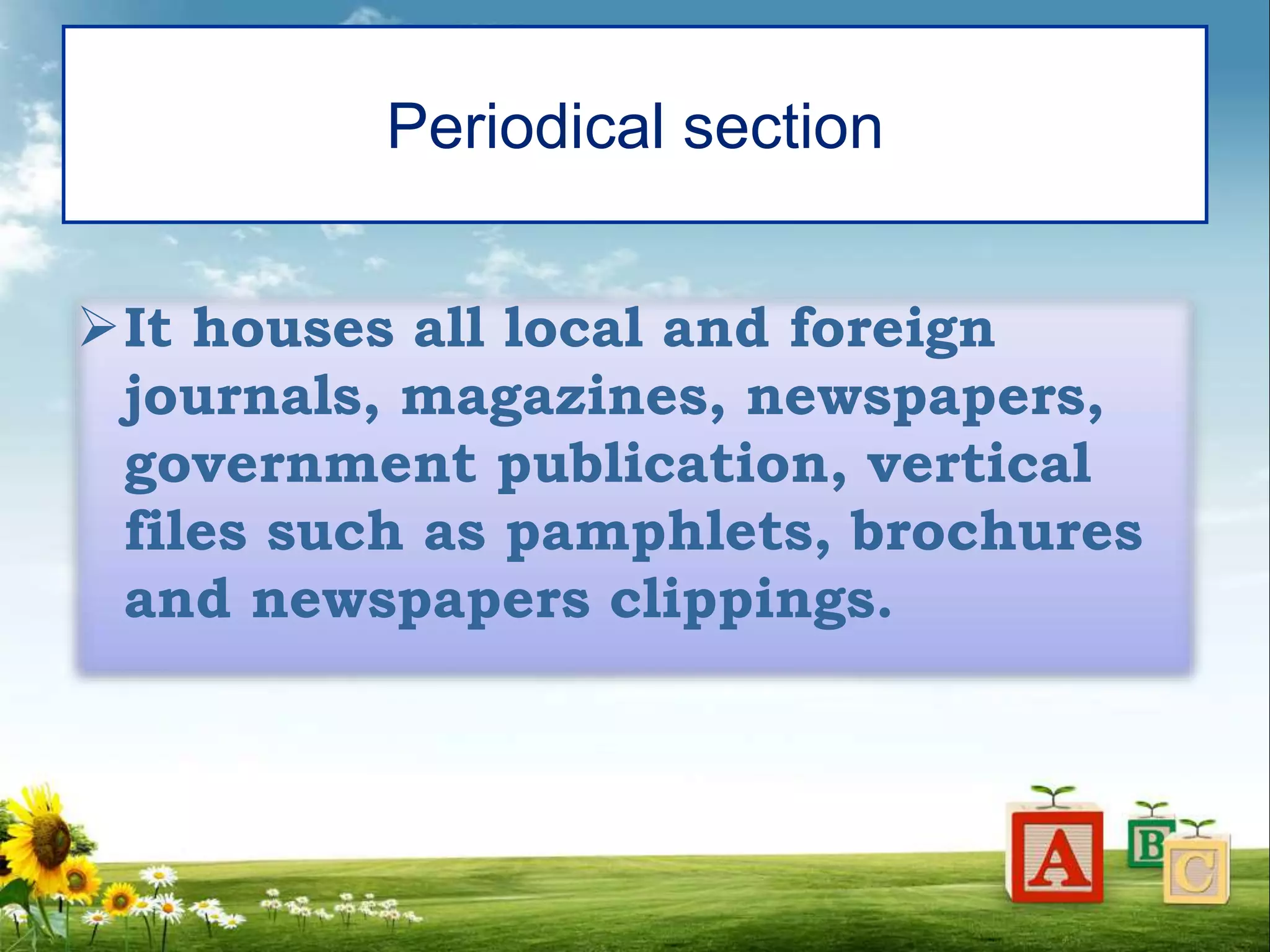 Periodical section
It houses all local and foreign
journals, magazines, newspapers,
government publication, vertical
files such as pamphlets, brochures
and newspapers clippings.
 