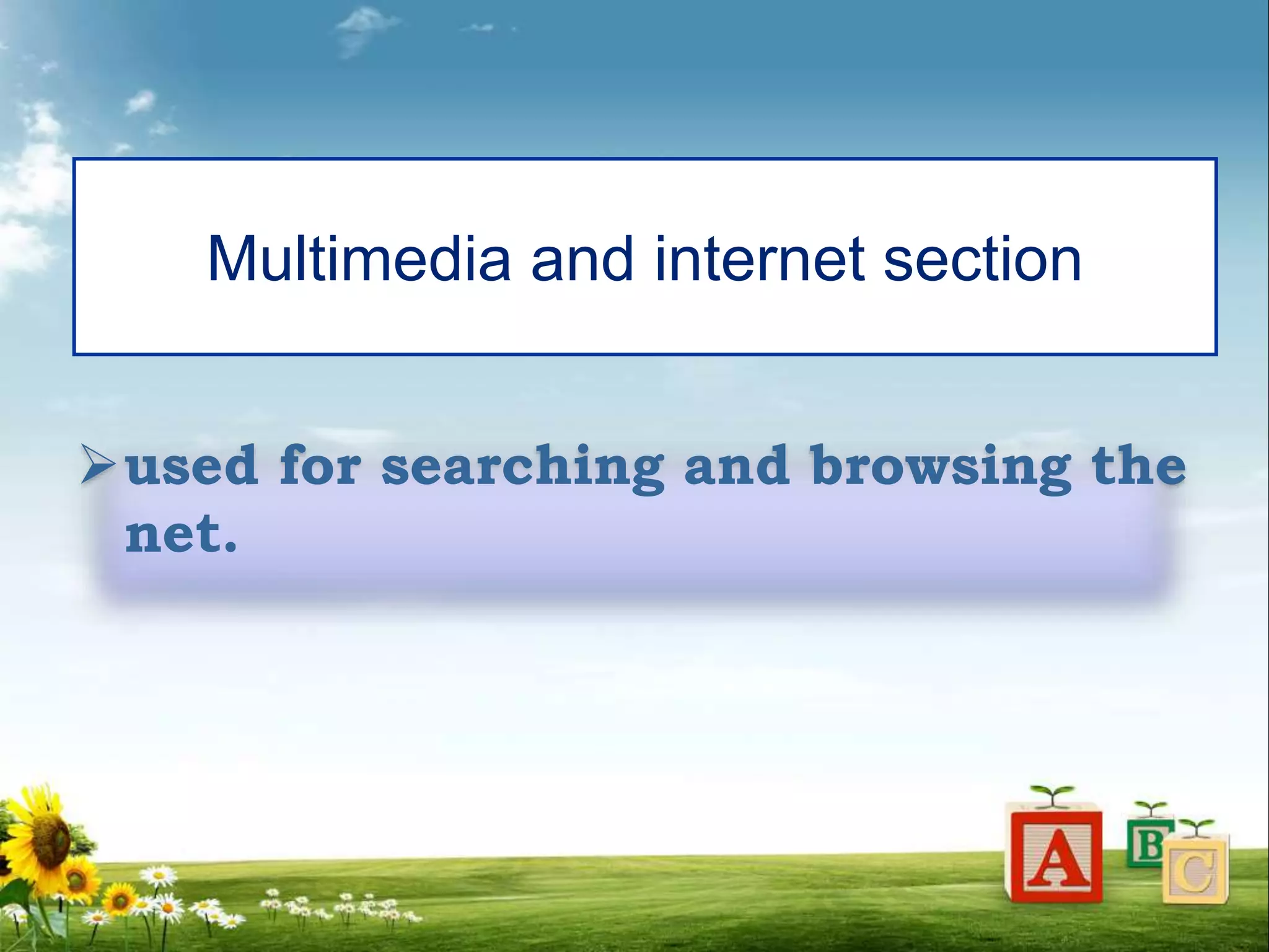 Multimedia and internet section
used for searching and browsing the
net.
 