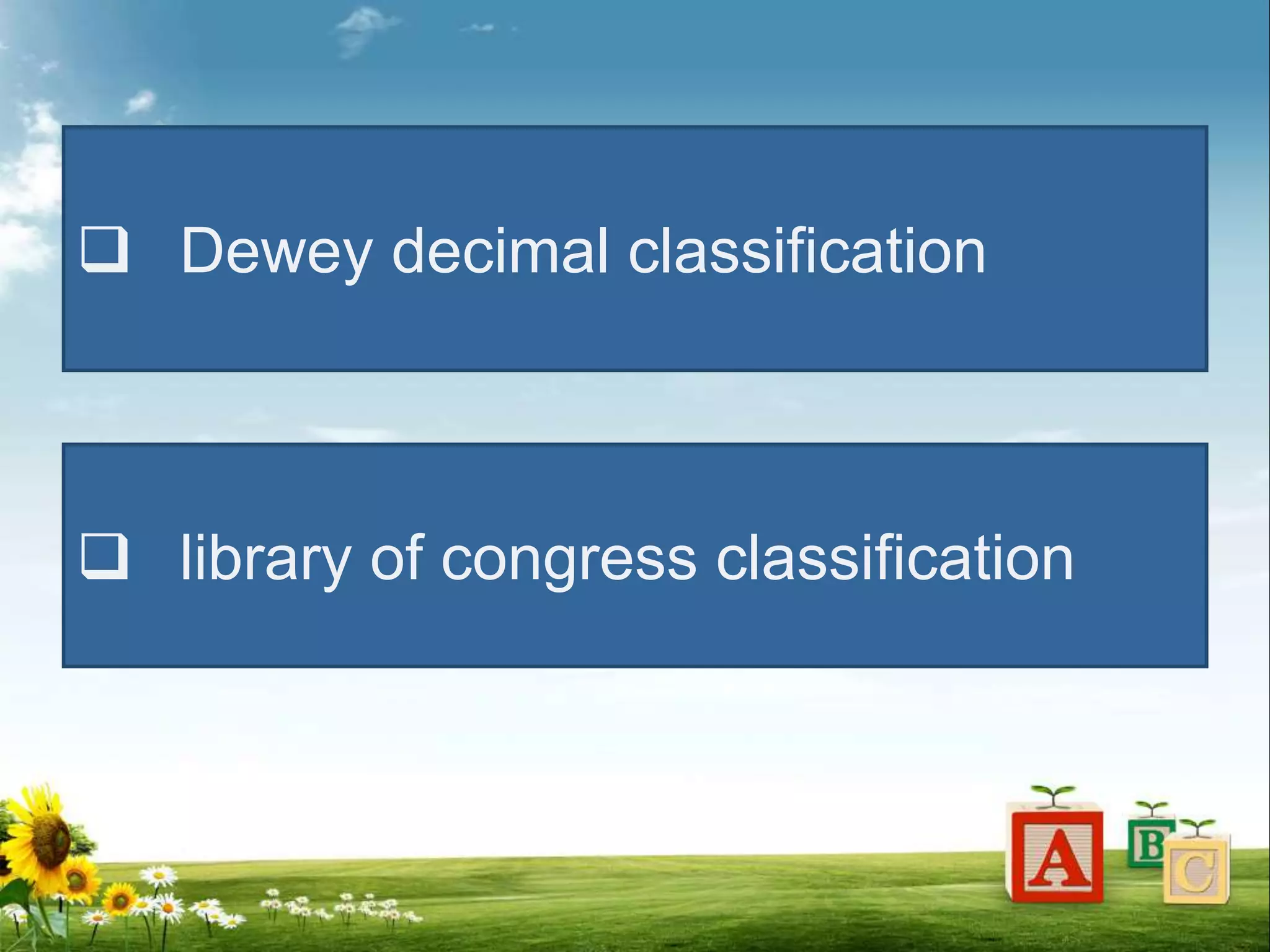  Dewey decimal classification
 library of congress classification
 