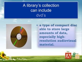 A library’s collection
can include
dvd’s
• a type of compact disc
able to store large
amounts of data,
especially high-
resolution audiovisual
material.
 