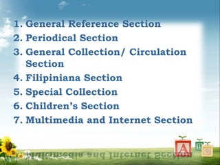 1. General Reference Section
2. Periodical Section
3. General Collection/ Circulation
Section
4. Filipiniana Section
5. Special Collection
6. Children’s Section
7. Multimedia and Internet Section
 