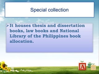 Special collection
It houses thesis and dissertation
books, law books and National
Library of the Philippines book
allocation.
 