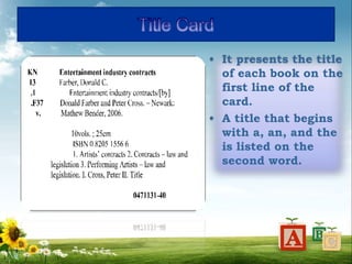 • It presents the title
of each book on the
first line of the
card.
• A title that begins
with a, an, and the
is listed on the
second word.
 