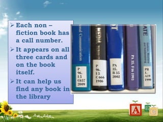  Each non –
fiction book has
a call number.
 It appears on all
three cards and
on the book
itself.
 It can help us
find any book in
the library
 