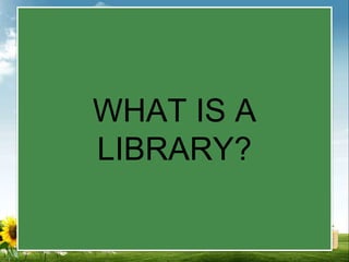 WHAT IS A
LIBRARY?
 