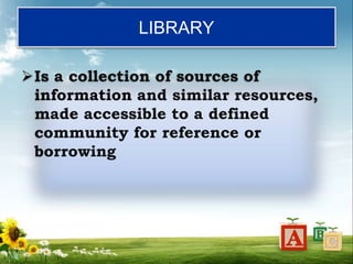 LIBRARY
Is a collection of sources of
information and similar resources,
made accessible to a defined
community for reference or
borrowing
 