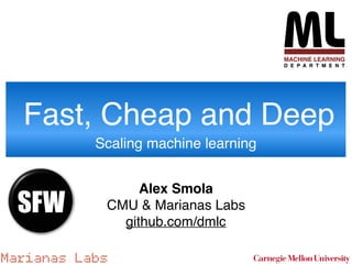 Marianas Labs
Alex Smola
CMU & Marianas Labs
github.com/dmlc
Fast, Cheap and Deep
Scaling machine learning
SFW
 