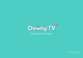 방송프로그램 추천 및 평가 Application
Interface Design / Group 1
손정민 임신영 김나래
Chewing TVChewing TV
 