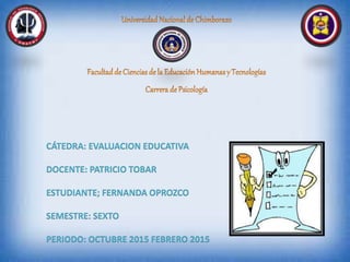 CÁTEDRA: EVALUACION EDUCATIVA
DOCENTE: PATRICIO TOBAR
ESTUDIANTE; FERNANDA OPROZCO
SEMESTRE: SEXTO
PERIODO: OCTUBRE 2015 FEBRERO 2015
 