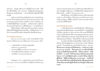 204 205
เรียนรู้สู่การเปลี่ยนแปลง ศ.นพ.วิจารณ์ พานิช
คุณค่าใหม่    น�ำไปสู่การเลือกแนวทางปฏิบัติที่แตกต่างจากเดิม    มีมิติ
ของ ‘เพื่อนโค้ชเพื่อน’ (Peer Coaching)    โดยที่สมาชิกช่วยเสนอมุมมอง             
ข้อเสนอแนะ และข้อสนับสนุน    การแลกเปลี่ยนนี้น�ำไปสู่พลังทั้งต่อผู้ให้
และผู้รับ  
	 ‘คุณอ�ำนวย’ของกิจกรรมกลุ่มต้องสร้างบรรยากาศปลอดภัยและ
สบายใจ ที่จะช่วยให้สมาชิกใคร่ครวญไตร่ตรองทบทวนตนเอง เพื่อ
แสวงหามุมมองและโอกาสใหม่ๆ หลุดพ้นจากกรอบความคิดเดิมๆ และ
จากข้อรัดรึงหรืออิทธิพลภายนอกเดิมๆ    โดยต้องตระหนักว่า ผู้เข้าร่วม
กิจกรรมเหล่านี้เคยมีประสบการณ์ชีวิตที่เจ็บปวด    บางคนจึงเปิดใจยาก
	 ในพิธีจบหลักสูตร    สตรีหลายคนเปิดใจบอกแก่กลุ่มว่าตนไม่เคย
มีเพื่อนสนิทที่เป็นผู้หญิงด้วยกันเลยในชีวิต    มาได้เพื่อนในกลุ่มจากการ
เข้ารับการอบรมครั้งนี้ และเชื่อว่าหลักสูตรนี้จะเปลี่ยนชีวิตของตนเอง
โอกาสเปลี่ยนแปลงตนเอง
	 Mezirow and Associates (1990) เสนอเครื่องมือ ส�ำหรับ               
จุดประกายหรือช่วยกระบวนการเปลี่ยนแปลง (Transformation)  ได้แก่
        •	 การเขียนบันทึกจากการใคร่ครวญสะท้อนคิด
	 	 (Reflective Journal Writing)
        •	 รวบรวมประวัติชีวิต (Composing Life Histories)
        •	 วิเคราะห์สิ่งเปรียบเทียบ (Metaphor Analysis)
        • 	 แผนที่หลักการ (Conceptual Mapping)  
	 ในหลักสูตร LIFTT การเขียนบันทึกตามโครงสร้างที่ก�ำหนด
(Structured Journal) ร่วมกับโค้ชชิ่ง ช่วยให้ผู้เข้าร่วมได้ใคร่ครวญ
ประสบการณ์และตรวจสอบกรอบความคิดของตนท�ำให้ช่วยเพิ่มโอกาส
เกิดการเรียนรู้สู่การเปลี่ยนแปลง    โดยโค้ชชิ่งช่วยชี้ทางหรือมุมมองใหม่ๆ
ที่ไม่ตกร่องเดิม    เขาใช้ค�ำว่า Reinventing the Past
	 เครื่องมือทั้งสอง จะช่วยให้ผู้เข้าร่วมโครงการได้ตรวจสอบอดีต
และท�ำความเข้าใจเสียใหม่ เพื่อเอาชนะแรงกดดันด้านลบจากบ้าน
โรงเรียนและชุมชน    เพื่อฟื้นความมั่นใจว่าตนสามารถบรรลุความส�ำเร็จ
ตามเป้าหมายที่ตั้งขึ้นใหม่ได้
เขียนบันทึกเรื่องของตนเอง
	 การเขียนเรื่องของตนเอง เป็นเครื่องมือส�ำคัญ ให้ได้ใคร่ครวญ
ไตร่ตรองตรวจสอบชีวิตของตนเองจากมุมมองที่เคยชิน    ประเด็นที่หนังสือ
ไม่ได้เขียน แต่ผมตีความว่ามีความหมายมากคือ คนเหล่านี้มีวิถีชีวิตที่
ท�ำลายความมั่นใจในตัวตนหรือความเคารพตนเอง(Self-Esteem)เพราะ
ฉะนั้นการได้เขียนเรื่องราวของตนเอง จึงเป็นเครื่องมือ เรียกความมั่นใจ
ในตัวตนของตนเองกลับคืนมา    เปิดช่องให้เกิดการเปลี่ยนแปลงตนเองได้
	 เขายกตัวอย่างถึงผู้เข้าร่วมหลักสูตรที่ติดยาเสพติดคนหนึ่งว่าเป็น
ผู้เข้าร่วม ที่ตกเป็นเหยื่อของสถานการณ์ จนไม่สามารถจัดการชีวิตของ
ตนเองได้    อีกคนหนึ่งเพิ่งออกจากคุกด้วยข้อหาฆ่าคนตาย    เขาบอกว่า
ชีวิตของคนเราตกอยู่ภายใต้อิทธิพลของ ‘การสร้างความจริง’
(Construction of Reality)    ซึ่งหมายความว่า ความเป็นจริงในชีวิต
ของคนเราเป็นสิ่งที่แต่ละคนสร้างขึ้น    ไม่ใช่ความจริงแท้    ดังนั้น
ใครที่สร้าง ‘ความจริง’ ที่เป็นโทษแก่ตนเองก็ต้องรับผลกรรมนั้น
โครงการ LIFTT ช่วยให้ผู้เข้าร่วมสร้าง ‘ความจริง’ ขึ้นใหม่ เพื่อน�ำไป
สู่ชีวิตใหม่    ซึ่งก็คือการเปลี่ยนแปลง (Transformation)    และวิธีการก็
คือการทบทวนชีวิตด้วยการเขียนกึ่งสะท้อนคิดเปลี่ยนมุมมองใหม่ตั้ง             
เป้าหมายใหม่และลงมือปฏิบัติเพื่อเป้าหมายใหม่สู่การเปลี่ยนแปลง
ตนเอง
 