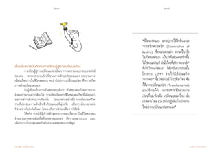 206 207
เรียนรู้สู่การเปลี่ยนแปลง ศ.นพ.วิจารณ์ พานิช
	
เชื่อมโยงการบันทึกกับการเรียนรู้สู่การเปลี่ยนแปลง
	 การเรียนรู้สู่การเปลี่ยนแปลงเริ่มจากการตรวจสอบกระบวนทัศน์
ของตน    หากกระบวนทัศน์นี้ขาดภาพลักษณ์ของตนเอง กระบวนการ
เขียนเรื่องราวในชีวิตของตน จะน�ำไปสู่การเปลี่ยนแปลง คือการเกิด         
ภาพลักษณ์ของตนเอง   
	 ยิ่งผู้เขียนเรื่องราวชีวิตของตนรู้สึกว่า ชีวิตของตนมีช่องว่างจาก
สังคมภาพรวมมากเพียงใด    การเขียนเรื่องราวชีวิตของตนก็จะยิ่งมีคุณค่า
ต่อการสร้างตัวตนมากเพียงนั้น    โดยเฉพาะอย่างยิ่ง การเชื่อมโยงชีวิต
ช่วงที่ประสบความส�ำเร็จเข้ากับอนาคตที่มุ่งหวัง    เป็นการเรียกเอาพลัง
ที่ขาดหายไปกลับคืนมา โดยอาศัยการช่วยเหลือจากโค้ชชิ่ง
	 โค้ชชิ่ง ช่วยให้ผู้เข้าหลักสูตรตรวจสอบเรื่องราวในชีวิตของตน   
ด้วยแว่นตาหลายอันหรือด้วยหลายมุมมอง    ตีความหลายแบบ    และ
เลือกแบบที่เป็นคุณต่อชีวิตในอนาคตของตนมากที่สุด
“ชีวิตของคนเรา ตกอยู่ภายใต้อิทธิพลของ
‘การสร้างความจริง’ (Construction of
Reality) ซึ่งหมายความว่า ความเป็นจริง
ในชีวิตของคนเรา เป็นสิ่งที่แต่ละคนสร้างขึ้น
ไม่ใช่ความจริงแท้ ดังนั้นใครที่สร้าง‘ความจริง’
ที่เป็นโทษแก่ตนเอง ก็ต้องรับผลกรรมนั้น
โครงการ LIFTT ช่วยให้ผู้เข้าร่วมสร้าง
‘ความจริง’ ขึ้นใหม่เพื่อน�ำไปสู่ชีวิตใหม่ ซึ่ง
ก็คือการเปลี่ยนแปลง (Transformation)
และวิธีการก็คือ การทบทวนชีวิตด้วยการ
เขียนกึ่งสะท้อนคิด เปลี่ยนมุมมองใหม่ ตั้ง
เป้าหมายใหม่ และลงมือปฏิบัติเพื่อเป้าหมาย
ใหม่สู่การเปลี่ยนแปลงตนเอง”
 