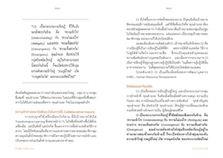 240 241
เรียนรู้สู่การเปลี่ยนแปลง ศ.นพ.วิจารณ์ พานิช
“CI เป็นกระบวนการเรียนรู้ ที่ใช้พลัง
ของสิ่งตรงกันข้าม คือ ‘ความเข้าใจ’
(Understanding) กับ ‘ความไม่แน่ใจ’
(Ambiguity) และระหว่าง ‘ความเห็นตรงกัน’
(Convergence) กับ ‘ความเห็นต่างกัน’
(Divergence) คุณอ�ำนวย ต้องช่วยให้
กลุ่มยืนหยัดเรียนรู้ อยู่ในท่ามกลางสอง
ขั้วตรงกันข้ามนี้ ก็จะเปิดช่องทางให้กลุ่ม
ยกระดับความเข้าใจสู่ ‘ภพภูมิใหม่’ เกิด
‘การผุดบังเกิด’ ของกระบวนทัศน์ใหม่”
ต้องมีสติอยู่ตลอดเวลาว่า ตนก�ำลังแสดงบทอะไรอยู่    กลุ่ม CI บางกลุ่ม
ชื่นชมที่ ‘คุณอ�ำนวย’ ให้อิสระแก่พวกตน ในขณะที่อีกกลุ่มหนึ่งชื่นชมว่า
หากไม่ได้รับความช่วยเหลือจาก ‘คุณอ�ำนวย’ ก็จะไม่บรรลุผลส�ำเร็จ  
ความท้าทายและข้อพึงระวังในการใช้ Collaborative Inquiry
	 การประยุกต์ใช้เครื่องมืออะไรก็ตาม ที่มีเป้าหมายให้เกิด
TransformativeLearningพึงตระหนักว่าTLไม่ใช่สิ่งที่จะสร้างขึ้นได้ด้วย
เครื่องมือ    แต่เป็นสิ่งที่‘ผุดบังเกิด’ขึ้นเองจากการเอื้ออ�ำนวยด้วยวิธีการ
ต่างๆ    โดยมีปัจจัยส่งเสริมคือความแตกต่างหลากหลายของสมาชิกกลุ่ม
ความมุ่งมั่นตั้งใจของสมาชิก การมีโอกาสปฏิบัติในสถานการณ์จริง และ
บริบทของการร่วมกันตั้งค�ำถามและแสวงหาค�ำตอบ
	 CI ที่เกิดขึ้นจากการจัดตั้งของหน่วยงาน มีจุดแข็งคือเป้าหมาย
ชัดเจนและมีการสนับสนุนเต็มที่    แต่ก็มีข้อพึงระวังคือ ‘คุณอ�ำนวย’ ต้อง
ตระหนักอยู่ตลอดเวลาว่าก�ำลังเอื้ออ�ำนวยเพื่อเป้าหมายของกลุ่มเป็นปฐม    
ไม่ใช่เน้นเป้าหมายของหน่วยงาน    แต่แน่นอนว่าเมื่อบรรลุเป้าหมายของ
สมาชิกกลุ่ม หน่วยงานก็ได้ประโยชน์ด้วย
	 ผมขอเพิ่มเติมความคิดส่วนตัวว่า เป้าหมายที่แท้จริงของ CI คือ
การเรียนรู้ที่เป็นการเรียนรู้ในมิติที่ลึก    เลยจากมิติด้านเทคนิค วิธีการ        
ไปสู่มิติด้านจิตใจ และความเชื่อ    ซึ่งจะเป็นคุณต่อตัวบุคคลและ           
ความสัมพันธ์ระหว่างบุคคลเป็นอันมาก    และเนื่องจากกระบวนการ CI
เป็นการเรียนรู้ที่อยู่บนฐานความรู้ปฏิบัติเป็นหลัก   ในเมื่อความรู้ปฏิบัตินั้น             
มาจากหน่วยงาน    ในที่สุดหน่วยงานก็ได้รับประโยชน์อย่างแน่นอน
	 โปรดสังเกตว่า CI เป็นเครื่องมือหนึ่งของการพัฒนาบุคลากร
(HRD – Human Resource Development)
ไตร่ตรองสะท้อนคิด
	 CI เป็นเรื่องของการเรียนรู้ในผู้ใหญ่ และเป็นกระบวนการกลุ่ม
การท�ำหน้าที่ ‘คุณอ�ำนวย’ จึงต้องมีเครื่องมือสร้างความสนุก ความเป็น
กันเอง เช่น อาจมีขนมเป็นเครื่องสร้างความสัมพันธ์    จุดส�ำคัญต่อ           
‘คุณอ�ำนวย’ คือ มันช่วยให้ ‘คุณอ�ำนวย’ เรียนรู้สู่การเปลี่ยนแปลงด้วย              
รวมทั้งช่วยสร้างทักษะการเป็น ‘ผู้เรียนรู้ตลอดชีวิต’  
	 CI เป็นกระบวนการเรียนรู้ที่ใช้พลังของสิ่งตรงกันข้าม    คือ
‘ความเข้าใจ’ (Understanding) กับ ‘ความไม่แน่ใจ’ (Ambiguity) และ
ระหว่าง ‘ความเห็นตรงกัน’ (Convergence) กับ ‘ความเห็นต่างกัน’
(Divergence)    คุณอ�ำนวยต้องช่วยให้กลุ่มยืนหยัดเรียนรู้อยู่ใน
ท่ามกลางสองขั้วตรงกันข้ามนี้ ก็จะเปิดช่องทางให้กลุ่มยกระดับ
ความเข้าใจสู่‘ภพภูมิใหม่’เกิด‘การผุดบังเกิด’ของกระบวนทัศน์ใหม่
 