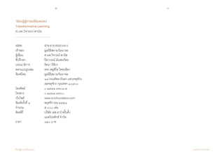 2 3
เรียนรู้สู่การเปลี่ยนแปลง ศ.นพ.วิจารณ์ พานิช
‘เรียนรู้สู่การเปลี่ยนแปลง’
Transformative Learning
ศ.นพ.วิจารณ์ พานิช
ISBN			978-616-8000-04-5
เจ้าของ		 	 มูลนิธิสยามกัมมาจล
ผู้เขียน	 	 	 ศ.นพ.วิจารณ์ พานิช
ที่ปรึกษา	 	 ปิยาภรณ์ มัณฑะจิตร
บรรณาธิการ	 	 รัตนา กิติกร
ออกแบบรูปเล่ม		 หจก.สตูดิโอ ไดอะล็อก
พิมพ์โดย	 	 มูลนิธิสยามกัมมาจล
	 	 	 ๑๙ ถนนรัชดาภิเษก แขวงจตุจักร
	 	 	 เขตจตุจักร กรุงเทพฯ ๑๐๙๐๐
โทรศัพท์	 	 ๐ ๒๙๓๗ ๙๙๐๑-๗
โทรสาร		 	 ๐ ๒๙๓๗ ๙๙๐๐
เว็บไซต์		 	 www.scbfoundation.com
พิมพ์ครั้งที่ ๑	 	 พฤศจิกายน ๒๕๕๘
จ�ำนวน	 	 	 ๕,๐๐๐	เล่ม
พิมพ์ที่	 	 	 บริษัท เอส.อาร์.พริ้นติ้ง
	 	 	 แมสโปรดักส์ จ�ำกัด
ราคา	 	 	 ๑๒๐ บาท
 
