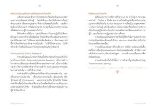74 75
เรียนรู้สู่การเปลี่ยนแปลง ศ.นพ.วิจารณ์ พานิช
แฟ้มประเมินผลด้วยการไตร่ตรองสะท้อนคิด
	 แฟ้มประเมินผล ด้วยการไตร่ตรองสะท้อนคิดเป็นรูปแบบหลัก
ของการประเมินผลการเรียนรู้    โดยนักศึกษา ต้องบันทึกผลการเรียนรู้
ตามแนวทาง ‘เชื่อมสามประสาน’ ที่กล่าวแล้วตอนต้นบันทึก    และต้อง
บันทึกว่าได้ประยุกต์ (หรือไม่ประยุกต์) ความรู้นั้นในงานจริงๆ ของตน        
เพื่อพัฒนาภาวะผู้น�ำของตนอย่างไรบ้าง   
	 ที่จริงหลักการนี้ดีมาก    แต่หนังสือบอกว่าในทางปฏิบัตินักศึกษา
มีงานมาก (เพราะท�ำงานไปเรียนไป) จึงมีนักศึกษาที่ไม่เขียนตามจังหวะ
เวลาที่เกิดเหตุการณ์    ไปเขียนเอาตอนใกล้จะต้องส่งงาน    ซึ่งจากเหตุการณ์
นี้ท�ำให้ผมตีความว่า ทีมอาจารย์ไม่แข็ง    ไม่มีวิธีติดตามงาน    ไม่ได้
สร้างกติกาให้ต้องเขียนผลการไตร่ตรองสะท้อนคิดทุกสัปดาห์
Participatory Action Research
	 การเปลี่ยนรูปแบบของการวิจัยเพื่อวิทยานิพนธ์จากแบบทั่วๆไป   
มาเป็นแบบ PAR – Participatory Action Research    เป็นการสร้าง
โอกาสการเปลี่ยนแปลงทั้งต่อนักศึกษาและต่ออาจารย์    เป็นการบังคับ
กลายๆ ให้อาจารย์ต้องศึกษาท�ำความเข้าใจ PAR และบทบาทของตน
ในการท�ำหน้าที่อาจารย์ที่ปรึกษา PAR  
	 PAR ช่วยให้งานวิจัยของนักศึกษาเป็นงานของสถาบัน    และ
เพื่อนร่วมงานในสถาบัน    เพื่อนร่วมงานกลายเป็น ‘ผู้ร่วมสงสัย’ หรือ        
‘ผู้ร่วมอยากรู้’ (Co-Inquirer)    และอาจกลายเป็น ‘ผู้ร่วมวิจัย’ ไปเลย
PARที่ท�ำเพื่อเป็นวิทยานิพนธ์จึงกลายเป็นเครื่องมือสร้างการเปลี่ยนแปลง
แก่สถาบันสังกัดได้จริง    ซึ่งมีผลให้นักศึกษาได้ฝึกฝนการปฏิบัติภาวะ
ผู้น�ำไปโดยปริยาย
ไตร่ตรองสะท้อนคิด
	 ผู้เขียนบอกว่า การจัดการศึกษาแบบ TL น�ำไปสู่ TL ของกลุ่ม
อาจารย์    ในช่วง ๓ ปีหลัง คณาจารย์ในหลักสูตรได้ร่วมกันรวบรวม
แนวความคิดเกี่ยวกับ Action Research การเรียนรู้ และยุทธศาสตร์
การจัดการเรียนรู้ เพื่อส่งเสริมการไตร่ตรองสะท้อนคิดอย่างจริงจัง    
เกี่ยวกับทฤษฎีส่วนตัว เกี่ยวกับการส่งเสริมการเปลี่ยนแปลงด้านภาวะ
ผู้น�ำ และเกี่ยวกับการปฏิรูปสถาบันการศึกษา
	 การเปลี่ยนแปลงของอาจารย์ที่เห็นได้ชัดคือมีความเปิดกว้างต่อ
การประเมินสะท้อนกลับของนักศึกษา    และจากภายนอกเพื่อการปรับปรุง
โปรแกรมนี้อย่างต่อเนื่อง
	 การเปลี่ยนแปลงอย่างที่สามคืออาจารย์มีความเปิดเผยเพิ่มขึ้น
ต่อเรื่องการเรียนรู้ของตนเองและการไตร่ตรองสะท้อนคิด    ท�ำให้อาจารย์
กล้าตั้งค�ำถามยากๆ เกี่ยวกับหลักสูตร    และกล้าแลกเปลี่ยนความคิด
เห็นของตนเอง   
	 อ่านแล้วผมยิ่งมั่นใจยิ่งขึ้นว่า การศึกษาที่ถูกต้องต้องน�ำไปสู่
Transformative Learning   
 