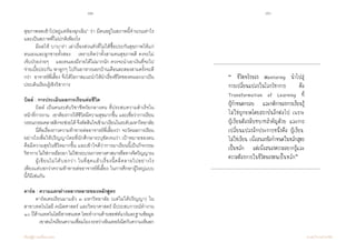 82 83
เรียนรู้สู่การเปลี่ยนแปลง ศ.นพ.วิจารณ์ พานิช
สุขภาพหดเข้าไปอยู่แค่ห้องฉุกเฉิน” ว่า มีคนอยู่ในสภาพนี้จ�ำนวนเท่าไร
และเป็นสภาพที่ไม่ปกติเพียงไร
	 มีผลให้ บาบาร่า เล่าเรื่องส่วนตัวที่ไม่ได้ซื้อประกันสุขภาพให้แก่
ตนเองและลูกชายทั้งสอง    เพราะคิดว่าทั้งสามคนสุขภาพดี คงจะไม่
เจ็บป่วยง่ายๆ    และตนเองมีรายได้ไม่มากนัก ควรจะน�ำเอาเงินที่จะไป
จ่ายเบี้ยประกัน พาลูกๆ ไปกินอาหารนอกบ้านเดือนละสองสามครั้งจะดี
กว่า    อาจารย์พี่เลี้ยง  จึงได้โอกาสแนะน�ำให้น�ำเรื่องชีวิตของตนเองมาเป็น
ประเด็นเรียนรู้เชิงวิชาการ
บิลล์ : การประเมินผลการเรียนต่อชีวิต
	 บิลล์ เป็นคนระดับวิชาชีพวัยกลางคน ที่ประสบความส�ำเร็จใน
หน้าที่การงาน    เขาต้องการให้ชีวิตมีความสุขมากขึ้น  และเชื่อว่าการเรียน
วรรณกรรมคลาสสิกจะช่วยได้ จึงตัดสินใจเข้ามาเรียนในระดับมหาวิทยาลัย
	 นี่คือเรื่องราวความท้าทายต่ออาจารย์พี่เลี้ยงว่า จะวัดผลการเรียน
อย่างไรเพื่อให้ปริญญาโดยที่นักศึกษาระบุชัดเจนว่า เป้าหมายของตน
คือมีความสุขในชีวิตมากขึ้น และเข้าใจดีว่าการมาเรียนนี้เป็นกิจกรรม
วิชาการไม่ใช่การเยียวยาไม่ใช่กระบวนการทางศาสนาหรือทางจิตวิญญาณ
	 ผู้เขียนไม่ได้บอกว่า ในที่สุดแล้วเรื่องนี้คลี่คลายไปอย่างไร           
เพียงแต่บอกว่าความท้าทายต่ออาจารย์พี่เลี้ยง ในการศึกษาผู้ใหญ่แบบ
นี้ก็มีเช่นกัน  
คาร์ล : ความแตกต่างหลากหลายของหลักสูตร
	 คาร์ลเคยเรียนมาแล้ว ๓ มหาวิทยาลัย (แต่ไม่ได้ปริญญา) ใน
สาขาเทคโนโลยี คณิตศาสตร์ และวิทยาศาสตร์ มีประสบการณ์ท�ำงาน
๑๐ ปีด้านเทคโนโลยีสารสนเทศ โดยท�ำงานด้านซอฟท์แวร์และฐานข้อมูล   
	 	 เขาสนใจเรียนความเชื่อมโยงระหว่างอินเทอร์เน็ตกับความเห็นอก
“ ชีวิตจริงของ Mentoring น�ำไปสู่
การเปลี่ยนแปลงในโลกวิชาการ คือ
Transformation of Learning ที่
ผู้ก�ำหนดกรอบ และกติกาของการเรียนรู้
ไม่ใช่ผูกขาดโดยสถาบันอีกต่อไป เพราะ
ผู้เรียนต้องมีบทบาทส�ำคัญด้วย และการ
เปลี่ยนแปลงอีกประการหนึ่งคือ ผู้เรียน
ไม่ใช่เรียน เพื่อสนองข้อก�ำหนดในหลักสูตร
เป็นหลัก แต่เพื่อสนองความอยากรู้และ
ความต้องการในชีวิตของตนเป็นหลัก”
 