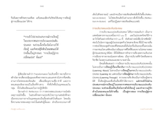 104 105
เรียนรู้สู่การเปลี่ยนแปลง ศ.นพ.วิจารณ์ พานิช
จึงเป็นสภาพที่ก่อความเครียด    แต่ในขณะเดียวกันก็ช่วยให้บรรลุ‘การเรียนรู้
สู่การเปลี่ยนแปลง’ ได้ง่าย  
	 ผู้เขียนนิยามค�ำว่า Transformation ในบริบทนี้ว่า หมายถึงการ
สร้างโอกาสเพื่อกระตุ้นมุมมองที่หลากหลายและแตกต่างไปจากที่เคยชิน
ผ่านการไตร่ตรองสะท้อนคิด    เพื่อเปลี่ยนความเชื่อ ท่าที  และการ   
ตอบสนองเชิงอารมณ์ในเรื่องที่จ�ำเพาะ    ทั้งที่เกิดขึ้นในบุคคลและใน
กลุ่ม    ทั้งในห้องเรียนและในการปฏิบัติจริง  
	 นิยามค�ำว่า Reflection ว่า การตรวจสอบประสบการณ์หลัง
เหตุการณ์เกิดขึ้น    ในส่วนที่ก่อความประทับใจยาวนานต่อนักศึกษา
เป็นกระบวนการภายในบุคคลและเป็นเรื่องส่วนตัวในชั้นแรก    โดยเน้น
ที่ความหมายของเหตุการณ์ นั้นต่อตัวผู้นั้นเอง    มักเป็นกระบวนการที่
“การเข้าไปผ่านประสบการณ์การเรียนรู้
ในบรรยากาศของการบริบาลแบบประคับ-
ประคอง จะช่วยเอื้อหรือเปิดโอกาสให้
เรียนรู้ และท�ำความรู้จักด้านในของตนเองได้
ง่ายขึ้นเป็นลู่ทางของ ‘การเรียนรู้สู่การ
เปลี่ยนแปลง’ นั่นเอง”
เต็มไปด้วยอารมณ์    และมักจะเป็นการสะท้อนคิดต่อสิ่งที่เกิดขึ้น(Reflec-
tion-on-Action)    ไม่ใช่สะท้อนคิดในท่ามกลางสิ่งที่เกิดขึ้น (Reflec-
tion-In-Action)    แต่ก็ไม่ปฏิเสธการสะท้อนคิดแบบหลัง
การบริบาลแบบประคับประคอง
	 การบริบาลแบบประคับประคอง ได้รับการยอมรับว่า เป็นการ
แพทย์เฉพาะทางแบบหนึ่งมากว่า ๔๐ ปี    และในประเทศไทยก็มีการ
เอาใจใส่กันอย่างจริงจังมากว่า ๑๐ ปี    ดังตัวอย่างหนังสือ นิราศซิดนีย์ :
ท่องไปในโลกการดูแลผู้ป่วยระยะสุดท้ายโดยสกลสิงหะที่มีเป้าหมายคือ
การช่วยให้ระยะสุดท้ายของชีวิตของคนที่เป็นโรคซึ่งเป็นระยะที่ไม่ควรเน้น
การเอาชนะโรคแต่ต้องเน้นการมีคุณภาพชีวิตที่ดีและความไม่ทรมานของ
ผู้ป่วยและของญาติมิตร    มีทั้งมิติของการรักษากายคือลดความเจ็บปวด
การเยียวยาทางอารมณ์และทางสังคม    เป็นการบริบาลที่ท�ำโดยทีมหลาย
วิชาชีพ ไม่เฉพาะแต่หมอและพยาบาลเท่านั้น  
	 มีคนตั้งข้อเสนอว่า การเรียนการบริบาลแบบประคับประคองนั้น
ไม่ควรเป็นการเรียนรู้เรื่องเกี่ยวกับการบริบาลแบบประคับประคอง
(Learning About) ไม่ควรเป็นการเรียนรู้ในการบริบาลแบบประคับ-
ประคอง (Learning In) แต่ควรเป็นการเรียนรู้ผ่านการบริบาลแบบประคับ-
ประคอง(Learning Through)    ความหมายคือต้องเป็นการเรียนรู้หลาย
มิติ    ทั้งเรียนรู้ตนเองซึ่งเป็นเรื่องที่ท�ำได้ยากมาก    แต่การเข้าไปผ่าน
ประสบการณ์การเรียนรู้ ในบรรยากาศของการบริบาลแบบประคับ-
ประคอง จะช่วยเอื้อหรือเปิดโอกาสให้เรียนรู้ และท�ำความรู้จัก      
ด้านในของตนเองได้ง่ายขึ้น    เป็นลู่ทางของ ‘การเรียนรู้สู่การ
เปลี่ยนแปลง’ นั่นเอง    
 