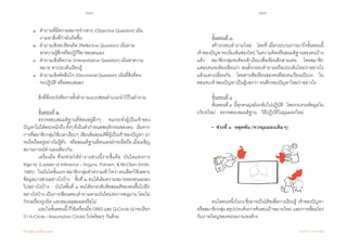 148 149
เรียนรู้สู่การเปลี่ยนแปลง ศ.นพ.วิจารณ์ พานิช
	 ๑  	ค�ำถามที่มีความหมายจ�ำเพาะ (Objective Question) เน้น	
	    	 ถามหาสิ่งที่ก�ำลังเกิดขึ้น     
	 ๒ 	 ค�ำถามเชิงสะท้อนคิด (Reflective Question) เน้นถาม	 	
	    	 หาความรู้สึกหรือปฏิกิริยาของตนเอง
	 ๓ 	 ค�ำถามเชิงตีความ (Interpretative Question) เน้นหาความ	
	    	 หมาย หาประเด็นเรียนรู้
	 ๔  	ค�ำถามเชิงตัดสินใจ (Decisional Question) เน้นที่สิ่งที่ตน		
   	 	 จะปฏิบัติ หรือตอบสนอง   
	 สิ่งที่พึงระวังคือการตั้งค�ำถามแบบซ่อนค�ำแนะน�ำไว้ในค�ำถาม    
	 ขั้นตอนที่ ๒
	 ตรวจสอบสมมติฐานที่ซ่อนอยู่ลึกๆ    จนกระทั่งผู้เป็นเจ้าของ
ปัญหาไม่ได้ตระหนักถึงทั้งๆที่เป็นตัวก�ำหนดพฤติกรรมของตน    เริ่มจาก
การที่สมาชิกกลุ่มใช้เวลาเงียบๆ เขียนข้อสมมติที่ผู้เป็นเจ้าของปัญหา น่า
จะยึดถืออยู่อย่างไม่รู้ตัว    หรือสมมติฐานที่ตนเองมักจะยึดถือ เมื่อเผชิญ
สถานการณ์ท�ำนองเดียวกัน   
	 เครื่องมือ ที่จะช่วยให้ท�ำงานช่วงนี้ง่ายขึ้นคือ ‘บันไดแห่งการ
อนุมาน’ (Ladder of Inference – Argyris, Putnam, & McClain-Smith,
1985)    ในบันไดขั้นแรกสมาชิกกลุ่มท�ำความเข้าใจว่าตนเลือกใช้เฉพาะ
ข้อมูลบางส่วนอย่างไรบ้าง    ขั้นที่ ๒ ตนได้เติมความหมายของตนเองลง
ไปอย่างไรบ้าง    บันไดขั้นที่ ๓ ตนได้ยกระดับข้อสมมติของตนขึ้นไปอีก
อย่างไรบ้าง เป็นการเขียนตอบค�ำถามตามบันไดแห่งการอนุมาน โดยไม่
กังวลเรื่องถูกผิด และสมเหตุสมผลหรือไม่
	 และในขั้นตอนนี้ก็ใช้เครื่องมือORIDและQ-Circle(น่าจะเรียก
ว่า A-Circle / Assumption Circle) ไปพร้อมๆ กันด้วย
	 ขั้นตอนที่ ๓
	 สร้างกรอบค�ำถามใหม่    โดยที่ เมื่อกระบวนการมาถึงขั้นตอนนี้
เจ้าของปัญหาจะเริ่มเห็นช่องโหว่ ในความคิดหรือสมมติฐานของตนบ้าง
แล้ว    สมาชิกกลุ่มจะต้องเข้าเงียบเพื่อเขียนอีกตามเคย    โดยสมาชิก
แต่ละคนจะต้องเขียนว่า ตนตั้งกรอบค�ำถามหรือประเด็นใหม่ว่าอย่างไร
แล้วแลกเปลี่ยนกัน    โดยอ่านข้อเขียนของตนทีละคนเวียนเป็นวง    ใน
ตอนจบเจ้าของปัญหาเป็นผู้บอกว่า ตนตีกรอบปัญหาใหม่ว่าอย่างไร
	 ขั้นตอนที่ ๔
	 ขั้นตอนที่๔  นี้ทุกคนมุ่งมั่นกลับไปปฏิบัติ    โดยรวบรวมข้อมูลใน
บริบทใหม่    ตรวจสอบสมมติฐาน    วิธีปฏิบัติในมุมมองใหม่
	 •  ช่วงที่ ๓  หลุดพ้น (จากมุมมองเดิมๆ)
	 คนใดคนหนึ่งในวงซึ่งอาจเป็นโค้ชเพื่อการเรียนรู้  เจ้าของปัญหา  
หรือสมาชิกกลุ่มสรุปประเด็นการค้นพบเป้าหมายใหม่  และการเชื่อมโยง
กับภาพใหญ่ของหน่วยงาน/องค์กร
 
