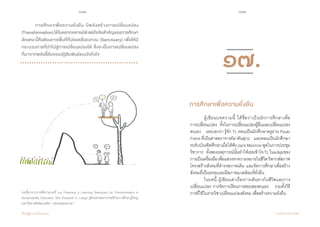 178 179
เรียนรู้สู่การเปลี่ยนแปลง ศ.นพ.วิจารณ์ พานิช
	 การศึกษาเพื่อความยั่งยืน มีพลังสร้างการเปลี่ยนแปลง
(Transformation)ได้ในหลากหลายมิติแต่ปัจจัยส�ำคัญของการศึกษา
ลักษณะนี้คือต้องการพื้นที่ที่ปลอดสิ่งรบกวน (Sanctuary) เพื่อให้มี
กระบวนการที่น�ำไปสู่การเปลี่ยนแปลงได้ ซึ่งจะเป็นการเปลี่ยนแปลง
ที่มาจากพลังลี้ลับของปฏิสัมพันธ์แบบใจถึงใจ
บทนี้มาจากการตีความบทที่ ๑๗ Fostering a Learning Sanctuary for Transformation in
Sustainability Education โดย Elizabeth A. Lange ผู้ช่วยศาสตราจารย์ด้านการศึกษาผู้ใหญ่
มหาวิทยาลัยอัลเบอร์ตา ประเทศแคนาดา
	 ผู้เขียนบทความนี้ ได้ชื่อว่าเป็นนักการศึกษาเพื่อ          
การเปลี่ยนแปลง    ทั้งในการเปลี่ยนแปลงผู้อื่นและเปลี่ยนแปลง
ตนเอง    เธอบอกว่า รู้จัก TL ตอนเป็นนักศึกษาครูผ่าน Paulo
Freire ที่เป็นศาสตราจารย์อาคันตุกะ    และตอนเป็นนักศึกษา
ระดับบัณฑิตศึกษาเมื่อได้ฟังJackMezirowพูดในการประชุม
วิชาการ    ทั้งสองเหตุการณ์นั้นท�ำให้เธอเข้าใจTLในแง่มุมของ
การเป็นเครื่องมือเพื่อแสวงหาความหมายในชีวิตวิพากษ์สภาพ
โครงสร้างสังคมที่ด�ำรงสภาพเดิม และจัดการศึกษาเพื่อสร้าง
สังคมที่เป็นธรรมและมีสภาพแวดล้อมที่ยั่งยืน
	 ในบทนี้ ผู้เขียนเล่าเรื่องการเดินทางในชีวิตและการ
เปลี่ยนแปลง การจัดการเรียนการสอนของตนเอง    รวมทั้งวิธี
การที่ใช้ในรายวิชาเปลี่ยนแปลงสังคม เพื่อสร้างความยั่งยืน
การศึกษาเพื่อความยั่งยืน
๑๗.
 