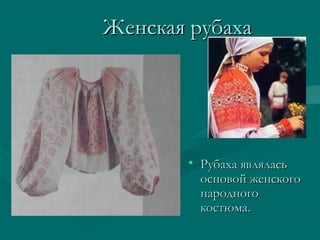 Женская рубахаЖенская рубаха
• Рубаха являласьРубаха являлась
основой женскогоосновой женского
народногонародного
костюма.костюма.
 