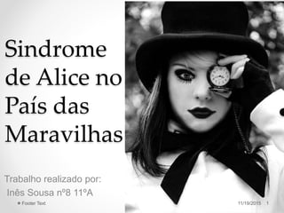 Sindrome
de Alice no
País das
Maravilhas
Trabalho realizado por:
Inês Sousa nº8 11ºA
11/19/2015 1Footer Text
 