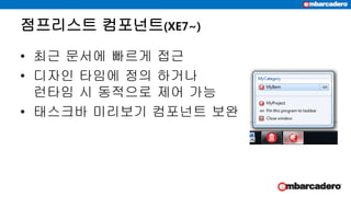 점프리스트 컴포넌트(XE7~)
• 최근 문서에 빠르게 접근
• 디자인 타임에 정의 하거나
런타임 시 동적으로 제어 가능
• 태스크바 미리보기 컴포넌트 보완
 