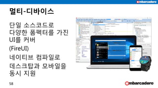 멀티-디바이스
단일 소스코드로
다양한 폼펙터를 가진
UI를 커버
(FireUI)
네이티브 컴파일로
데스크탑과 모바일을
동시 지원
58
 