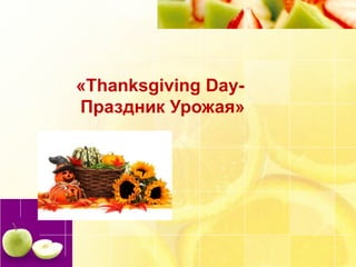 «Thanksgiving Day-
Праздник Урожая»
 
