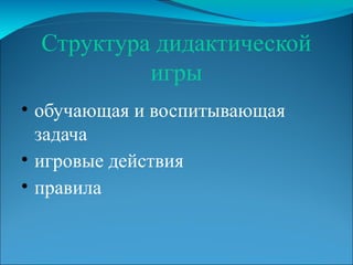 Структура дидактической
игры
• обучающая и воспитывающая
задача
• игровые действия
• правила
 