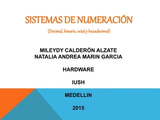 SISTEMAS DE NUMERACIÓN
(Decimal, binario, octal y hexadecimal)
MILEYDY CALDERÓN ALZATE
NATALIA ANDREA MARIN GARCIA
HARDWARE
IUSH
MEDELLIN
2015
 