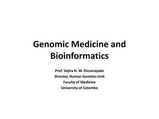 Genomic Medicine and
Bioinformatics
Prof. Vajira H. W. Dissanayake
Director, Human Genetics Unit
Faculty of Medicine
University of Colombo
 