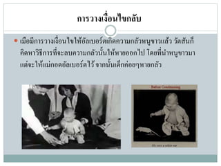 การวางเงื่อนไขกลับ
 เมือมีการวางเงื่อนไขให้อัลเบอร์ตเกิดความกลัวหนูขาวแล้ว วัตสันก็
คิดหาวิธีการที่จะลบความกลัวนั้นให้หายออกไปโดยที่นาหนูขาวมา
แต่จะให้แม่กอดอัลเบอร์ตไว้จากนั้นเด็กค่อยๆหายกลัว
 