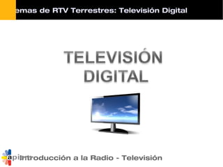 Sistemas de RTV Terrestres: Televisión Digital
Introducción a la Radio - Televisión
 