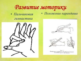 Развитие моторики
• Пальчиковая
гимнастика
• Положение карандаша
 