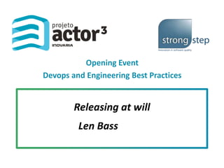 Opening Event
Devops and Engineering Best Practices
Releasing at will
Len Bass
 