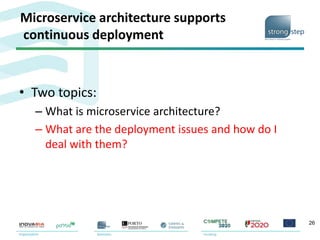 Microservice architecture supports
continuous deployment
• Two topics:
– What is microservice architecture?
– What are the deployment issues and how do I
deal with them?
26
 