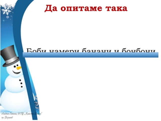 Боби намери банани и бонбони.
 