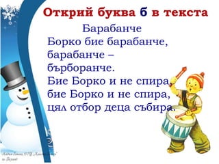 Барабанче
Борко бие барабанче,
барабанче –
бърборанче.
Бие Борко и не спира,
бие Борко и не спира,
цял отбор деца събира.
 