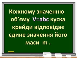 Кожному значенню
об’єму V=abc куска
крейди відповідає
єдине значення його
маси m .
http://lazareths.blogspot.com/
Лазарець.О.Ю
 