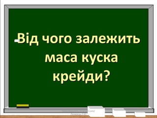 Від чого залежить
маса куска
крейди?
http://lazareths.blogspot.com/
Лазарець.О.Ю
 