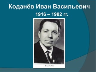 Коданёв Иван Васильевич
1916 – 1982 гг.
 