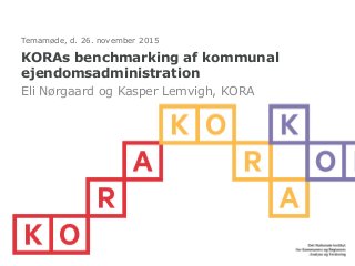 KORAs benchmarking af kommunal
ejendomsadministration
Eli Nørgaard og Kasper Lemvigh, KORA
Temamøde, d. 26. november 2015
 