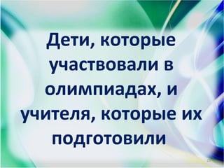 Дети, которые
участвовали в
олимпиадах, и
учителя, которые их
подготовили
23
 