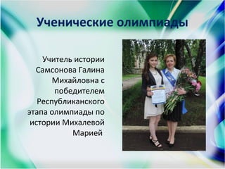 Ученические олимпиады
Учитель истории
Самсонова Галина
Михайловна с
победителем
Республиканского
этапа олимпиады по
истории Михалевой
Марией
 