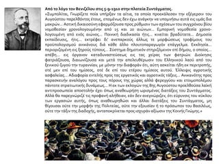Από το λόγο τον Βενιζέλου στις 5-9-1910 στην πλατεία Συντάγματος.
«Συμπολίται, Γνωρίζετε ποία υπήρξαν τα αίτια, τα οποία προεκάλεσαν την εξέγερσιν του
Αυγούστου παρελθόντος έτους, επομένως δεν έχω ανάγκην να υπομνήσω αυτά εις υμάς δια
μακρών... Αστική δικαιοσύνη εφαρμόζουσα προς ρύθμισιν των σχέσεων του συγχρόνου βίου
νομοθεσίαν χρονολογουμένην από 15 και 20 αιώνων... Εμπορική νομοθεσία χρονο-
λογουμένη από ενός αιώνος... Ποινική διαδικασία ήτις... κινείται βραδύτατα... Δημοσία
εκπαίδευσις, ήτις... εκτρέφει δι' ανεπαρκούς άλλως τε μορφώσεως τροφίμους του
προϋπολογισμού ανικάνους διά κάθε άλλο πλουτοπαραγωγόν επάγγελμα. Εκκλησία...
περιοριζομένη εις ξηρούς τύπους... Σύστημα δημοτικόν στηριζόμενον επί δήμου, ο οποίος...
απέβη... εις όργανον καταδυναστεύσεως εις τας χείρας των φατριών. Διοίκησις
φατριάζουσα, διαιωνίζουσα και μετά την απελευθέρωσιν του Ελληνικού λαού από του
ξενικού ζυγού την τυραννίαν, με μόνην την διαφοράν ότι, αύτη ασκείται ήδη εκ περιτροπής,
οτέ μεν επί του ημίσεος, οτέ δε επί του ετέρου ημίσεος αυτού. Έλλειψις αγροτικής
ασφαλείας... Αδιαφορία εντελής προς τας εργατικός και αγροτικός τάξεις... Ανικανότης προς
παρασκευήν αναλόγου προς τους πόρους της χώρας αλλά φερεγγύου και ετοιμοπολέμου
πάντοτε στρατιωτικής δυνάμεως... Η εκ των εκλογών της 8ης Αυγούστου προελθούσα λαϊκή
αντιπροσωπεία αποστολήν έχει όπως αναθεωρήση ωρισμένας διατάξεις του Συντάγματος.
Αλλά θα παρεγνώριζέ τις προφανή αλήθειαν, εάν δεν ανεγνώριζεν, ότι εύρυνσις του κύκλου
των εργασιών αυτής, όπως αναθεωρηθώσι και άλλαι διατάξεις του Συντάγματος, μη
θίγουσαι ούτε την μορφήν της Πολιτείας, ούτε την εξουσίαν ή το πρόσωπον του Βασιλέως,
ούτε την τάξιν της διαδοχής, ανταποκρίνεται προς ισχυράν αξίωσιν της Κοινής Γνώμης.»
 