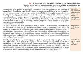 Το κείμενο του σχολικού βιβλίου με πλαγιότιτλους
Πηγή: http://www.venetokleio.gr/Παναγιώτης Αθανασόπουλος
Ο Βενιζέλος πήρε εντολή σχηματισμού κυβέρνησης μετά την παραίτηση της Κυβέρνησης
Δραγούμη (6 Οκτωβρίου 1910). Επειδή, όμως, αντιμετώπιζε προβλήματα με την εξασφάλιση
ψήφου εμπιστοσύνης, σε συνεννόηση με το βασιλιά Γεώργιο Α' προχώρησε σε διάλυση της
Βουλής και προκήρυξη νέων εκλογών. Αυτό το διάβημα αναστάτωσε τα παλαιά κόμματα τα
οποία, θεωρώντας αντισυνταγματική την κίνηση του βασιλιά, αποφάσισαν να μη συμμετάσχουν
στις εκλογές του Νοεμβρίου του 1910. Σ' αυτές οι Φιλελεύθεροι κέρδισαν τη συντριπτική
πλειονότητα των εδρών: 307, σε σύνολο 362. Ο Βενιζέλος ήταν πλέον ελεύθερος να προχωρήσει
στο μεταρρυθμιστικό του έργο.
Ο Βενιζέλος
στην πρωθυπουργία
(6/10/1910)και η
διάλυση της
Βουλής
Οι εκλογές του
Νοεμβρίου 1910
Το πρώτο εξάμηνο του 1911 ψηφίστηκαν από τη Βουλή 53 τροποποιήσεις μη θεμελιωδών
διατάξεων του συντάγματος. Δεν έγιναν ριζικές αλλαγές, αλλά αντίθετα, ενισχύθηκε η θέση της
μοναρχίας και επετράπη στον βασιλιά, παρά τη συνταγματική απαγόρευση, να συμμετάσχει στη
διαδικασία της αναθεώρησης. Οι σπουδαιότερες τροποποιήσεις αφορούσαν τη διασφάλιση της
διάκρισης των εξουσιών, το ασυμβίβαστο μεταξύ στρατιωτικής και δημοσιοϋπαλληλικής
ιδιότητας αφ' ενός και βουλευτικού αξιώματος αφ' ετέρου, και τη μονιμότητα των δικαστικών
και των δημοσίων υπαλλήλων.
Η αναθεώρηση
του Συντάγματος
(1911)
Η κυβέρνηση Βενιζέλου ψήφισε επίσης 337 νέους νόμους, οι οποίοι εισήγαγαν μεταρρυθμίσεις
που αφορούσαν όλο το φάσμα του δημόσιου και ιδιωτικού βίου: π.χ. διορισμός δημοσίων
υπαλλήλων με δημόσιους διαγωνισμούς, καθιέρωση κανονισμών εργασίας σε βιοτεχνίες και
βιομηχανίες, διανομή γης στη Θεσσαλία, αναδιοργάνωση της τοπικής αυτοδιοίκησης, βελτίωση
της διαδικασίας απονομής της δικαιοσύνης, αναθεώρηση του κανονισμού της Βουλής με σκοπό
να διαθέτουν οι υπουργοί περισσότερο χρόνο για κοινοβουλευτικές συζητήσεις κ.λπ.
Το νομοθετικό
έργο της πρώτης
κυβέρνησης
Βενιζέλου
 