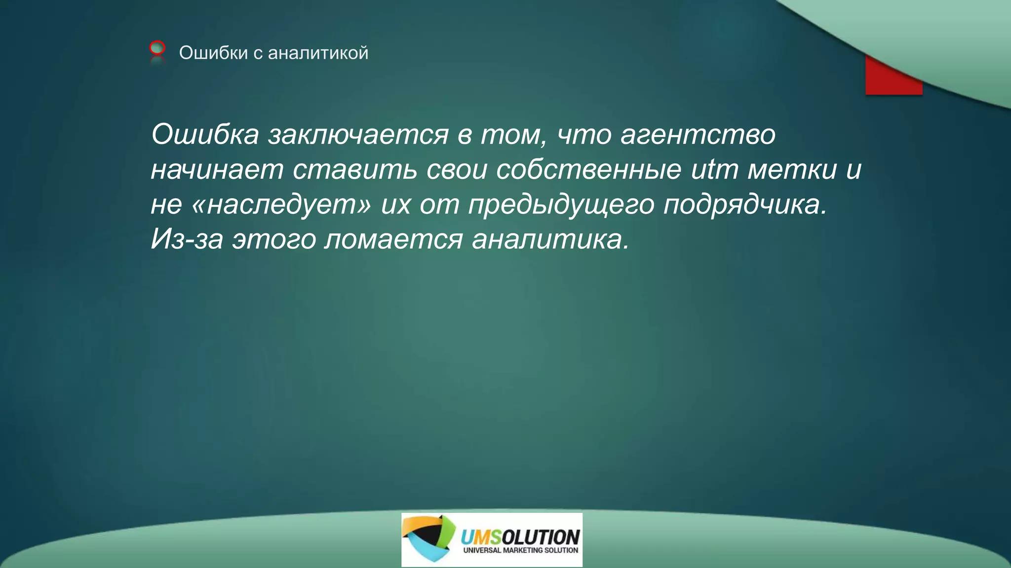 Ошибки с аналитикой
Ошибка заключается в том, что агентство
начинает ставить свои собственные utm метки и
не «наследует» их от предыдущего подрядчика.
Из-за этого ломается аналитика.
 