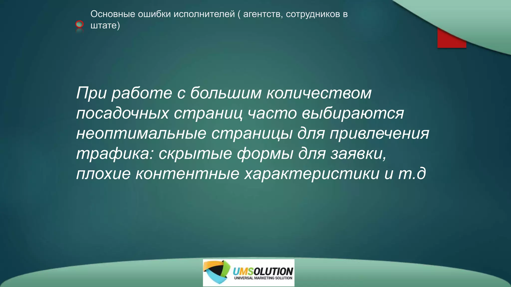 Основные ошибки исполнителей ( агентств, сотрудников в
штате)
При работе с большим количеством
посадочных страниц часто выбираются
неоптимальные страницы для привлечения
трафика: скрытые формы для заявки,
плохие контентные характеристики и т.д
 