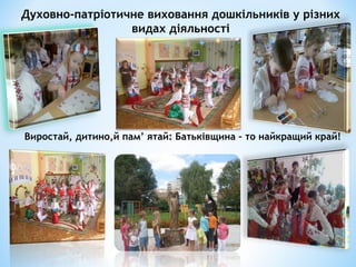 Духовно-патріотичне виховання дошкільників у різних
видах діяльності
Виростай, дитино,й пам’ ятай: Батьківщина – то найкращий край!
 