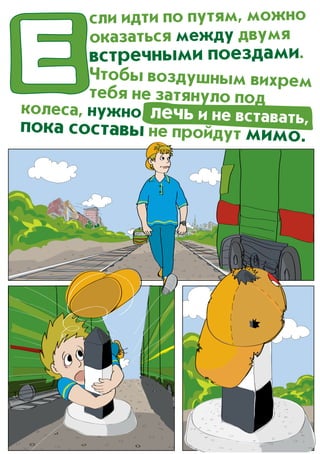 сли идти по путям, можно
оказаться между двумя
встречными поездами.
Чтобы воздушным вихрем
тебя не затянуло под
колеса, нужно лечь и не вставать,пока составы не пройдут мимо.
 