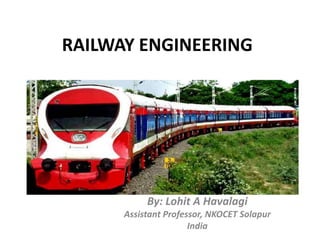 RAILWAY ENGINEERING
By: Lohit A Havalagi
Assistant Professor, NKOCET Solapur
India
 